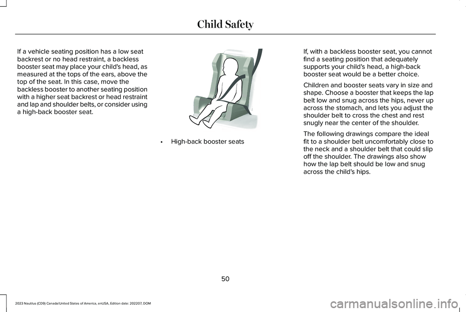LINCOLN NAUTILUS 2023 Workshop Manual If a vehicle seating position has a low seatbackrest or no head restraint, a backlessbooster seat may place your child's head, asmeasured at the tops of the ears, above thetop of the seat. In this LINCOLN NAUTILUS 2023 Workshop Manual If a vehicle seating position has a low seatbackrest or no head restraint, a backlessbooster seat may place your child's head, asmeasured at the tops of the ears, above thetop of the seat. In this