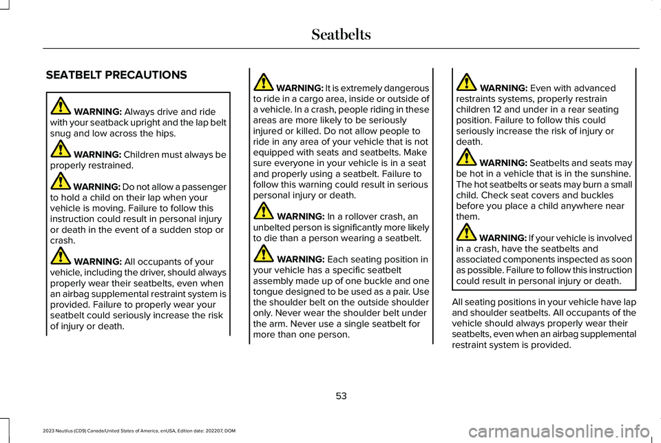 LINCOLN NAUTILUS 2023 Workshop Manual SEATBELT PRECAUTIONS
WARNING: Always drive and ridewith your seatback upright and the lap beltsnug and low across the hips.
WARNING: Children must always beproperly restrained.
WARNING: Do not allow a LINCOLN NAUTILUS 2023 Workshop Manual SEATBELT PRECAUTIONS
WARNING: Always drive and ridewith your seatback upright and the lap beltsnug and low across the hips.
WARNING: Children must always beproperly restrained.
WARNING: Do not allow a