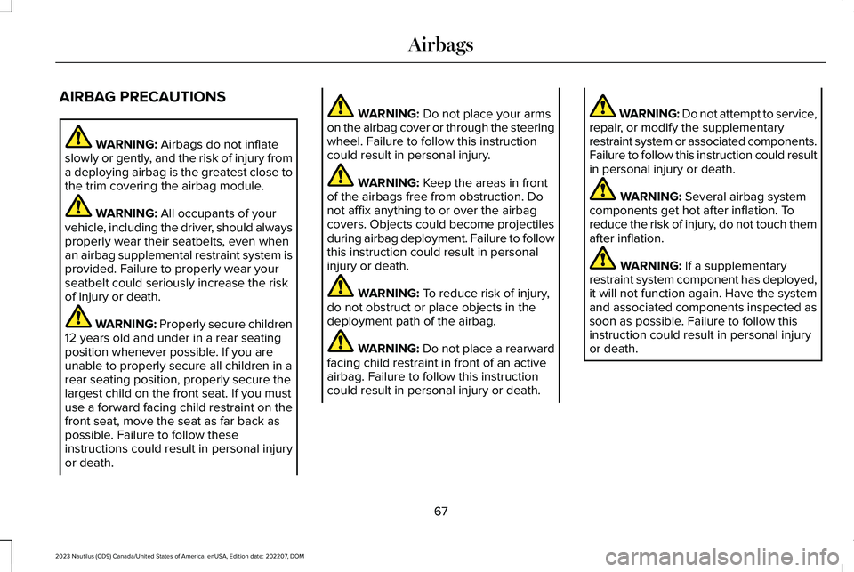 LINCOLN NAUTILUS 2023 Manual PDF AIRBAG PRECAUTIONS
WARNING: Airbags do not inflateslowly or gently, and the risk of injury froma deploying airbag is the greatest close tothe trim covering the airbag module.
WARNING: All occupants of LINCOLN NAUTILUS 2023 Manual PDF AIRBAG PRECAUTIONS
WARNING: Airbags do not inflateslowly or gently, and the risk of injury froma deploying airbag is the greatest close tothe trim covering the airbag module.
WARNING: All occupants of