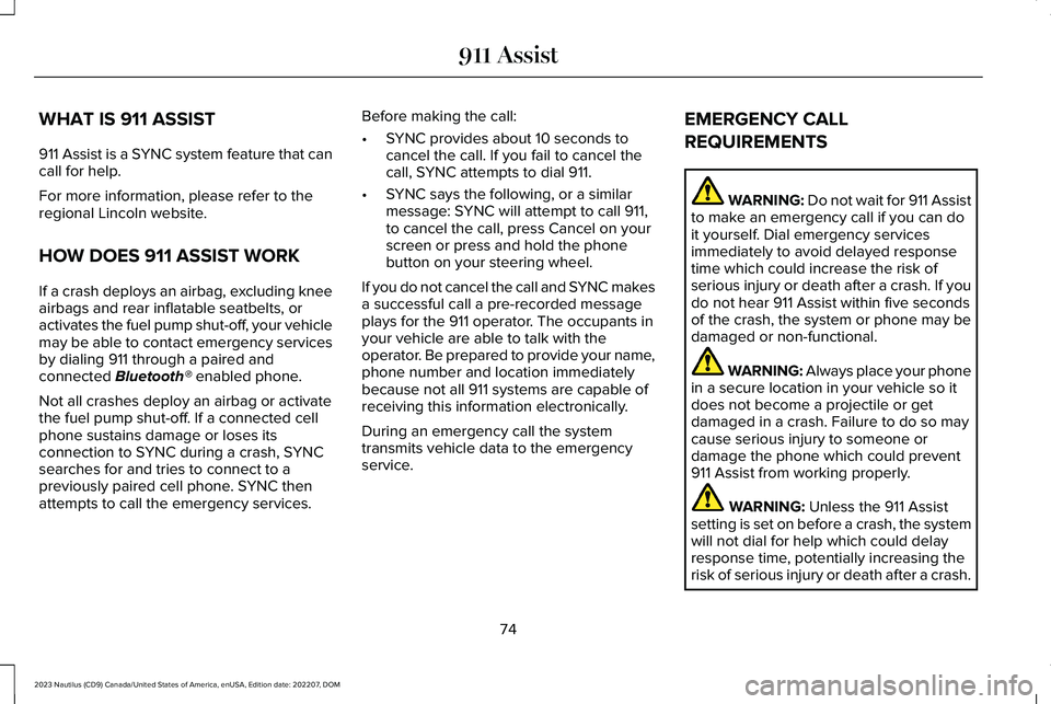 LINCOLN NAUTILUS 2023 Owners Manual WHAT IS 911 ASSIST
911 Assist is a SYNC system feature that cancall for help.
For more information, please refer to theregional Lincoln website.
HOW DOES 911 ASSIST WORK
If a crash deploys an airbag, LINCOLN NAUTILUS 2023 Owners Manual WHAT IS 911 ASSIST
911 Assist is a SYNC system feature that cancall for help.
For more information, please refer to theregional Lincoln website.
HOW DOES 911 ASSIST WORK
If a crash deploys an airbag,