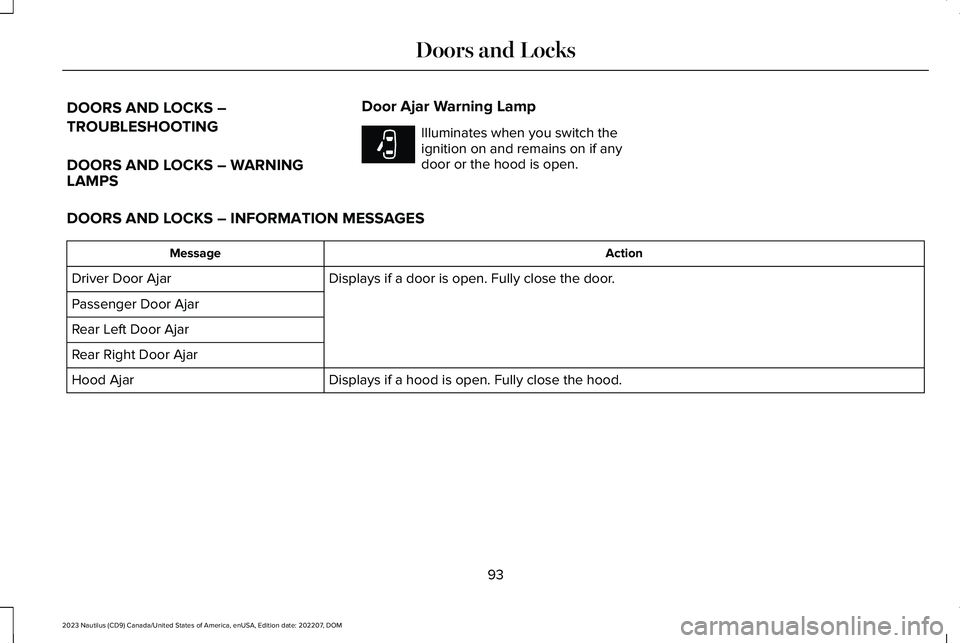 LINCOLN NAUTILUS 2023 Owners Manual DOORS AND LOCKS –
TROUBLESHOOTING
DOORS AND LOCKS – WARNINGLAMPS
Door Ajar Warning Lamp
Illuminates when you switch theignition on and remains on if anydoor or the hood is open.
DOORS AND LOCKS †LINCOLN NAUTILUS 2023 Owners Manual DOORS AND LOCKS –
TROUBLESHOOTING
DOORS AND LOCKS – WARNINGLAMPS
Door Ajar Warning Lamp
Illuminates when you switch theignition on and remains on if anydoor or the hood is open.
DOORS AND LOCKS â€