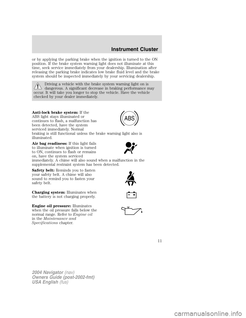 LINCOLN NAVIGATOR 2004 Owners Manual or by applying the parking brake when the ignition is turned to the ON
position. If the brake system warning light does not illuminate at this
time, seek service immediately from your dealership. Illu LINCOLN NAVIGATOR 2004 Owners Manual or by applying the parking brake when the ignition is turned to the ON
position. If the brake system warning light does not illuminate at this
time, seek service immediately from your dealership. Illu