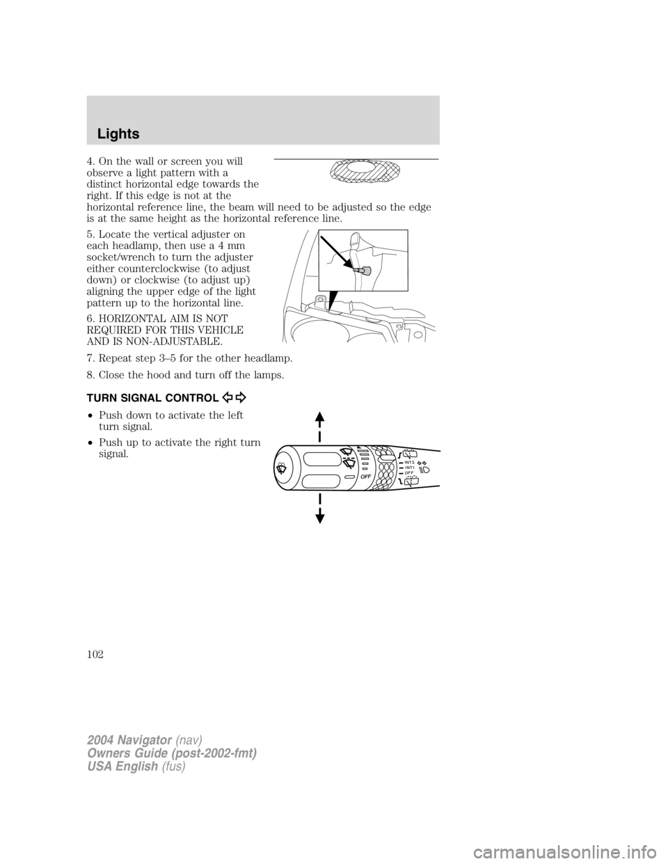 LINCOLN NAVIGATOR 2004 Owners Manual 4. On the wall or screen you will
observe a light pattern with a
distinct horizontal edge towards the
right. If this edge is not at the
horizontal reference line, the beam will need to be adjusted so LINCOLN NAVIGATOR 2004 Owners Manual 4. On the wall or screen you will
observe a light pattern with a
distinct horizontal edge towards the
right. If this edge is not at the
horizontal reference line, the beam will need to be adjusted so