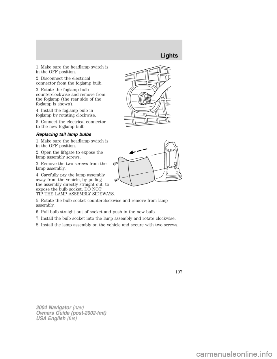 LINCOLN NAVIGATOR 2004 Owners Manual 1. Make sure the headlamp switch is
in the OFF position.
2. Disconnect the electrical
connector from the foglamp bulb.
3. Rotate the foglamp bulb
counterclockwise and remove from
the foglamp (the rear LINCOLN NAVIGATOR 2004 Owners Manual 1. Make sure the headlamp switch is
in the OFF position.
2. Disconnect the electrical
connector from the foglamp bulb.
3. Rotate the foglamp bulb
counterclockwise and remove from
the foglamp (the rear