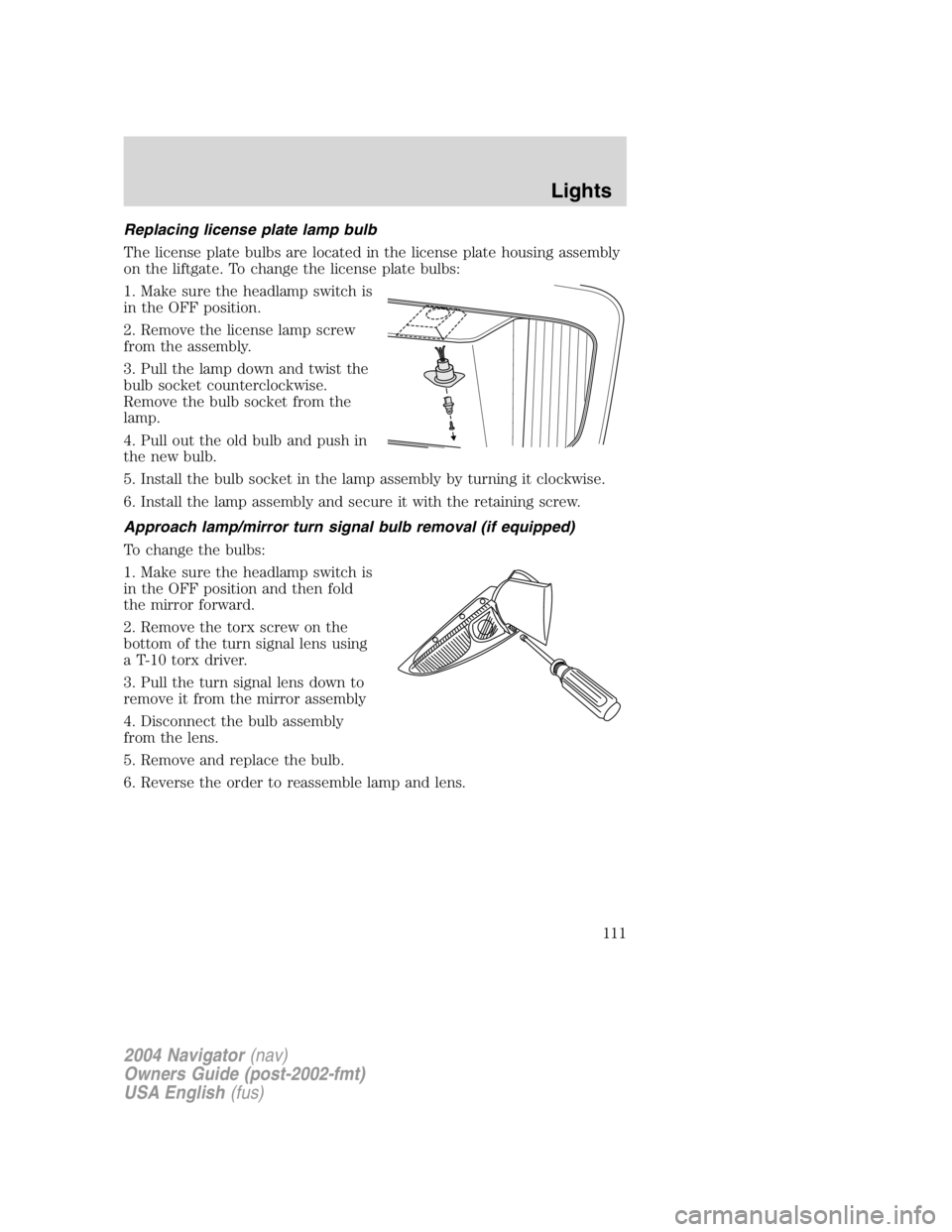 LINCOLN NAVIGATOR 2004  Owners Manual Replacing license plate lamp bulb
The license plate bulbs are located in the license plate housing assembly
on the liftgate. To change the license plate bulbs:
1. Make sure the headlamp switch is
in t