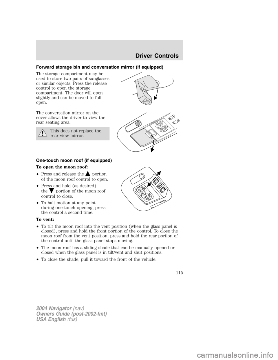 LINCOLN NAVIGATOR 2004  Owners Manual Forward storage bin and conversation mirror (if equipped)
The storage compartment may be
used to store two pairs of sunglasses
or similar objects. Press the release
control to open the storage
compart