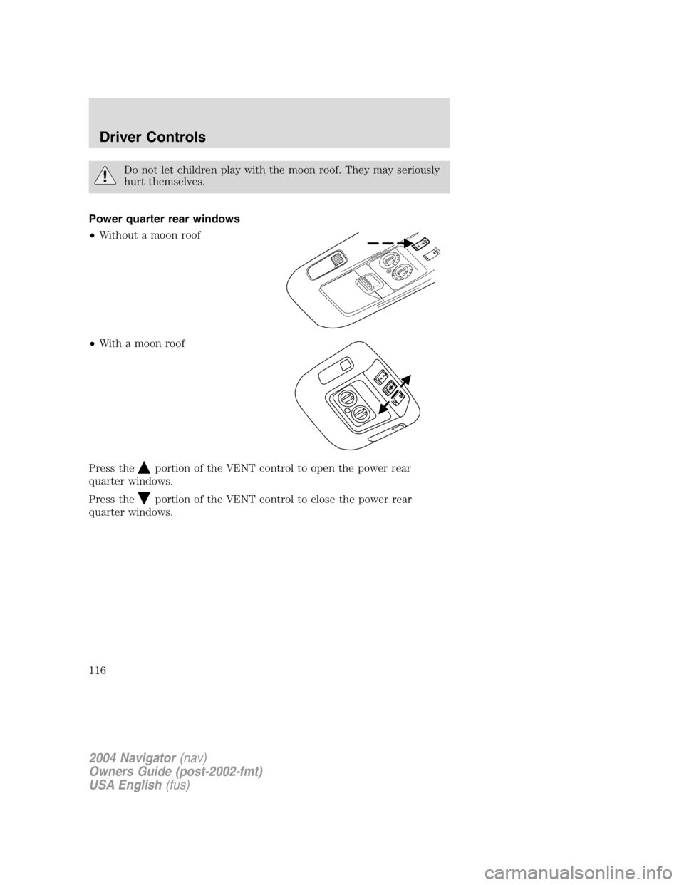 LINCOLN NAVIGATOR 2004  Owners Manual Do not let children play with the moon roof. They may seriously
hurt themselves.
Power quarter rear windows
• Without a moon roof
• With a moon roof
Press the
portion of the VENT control to open t