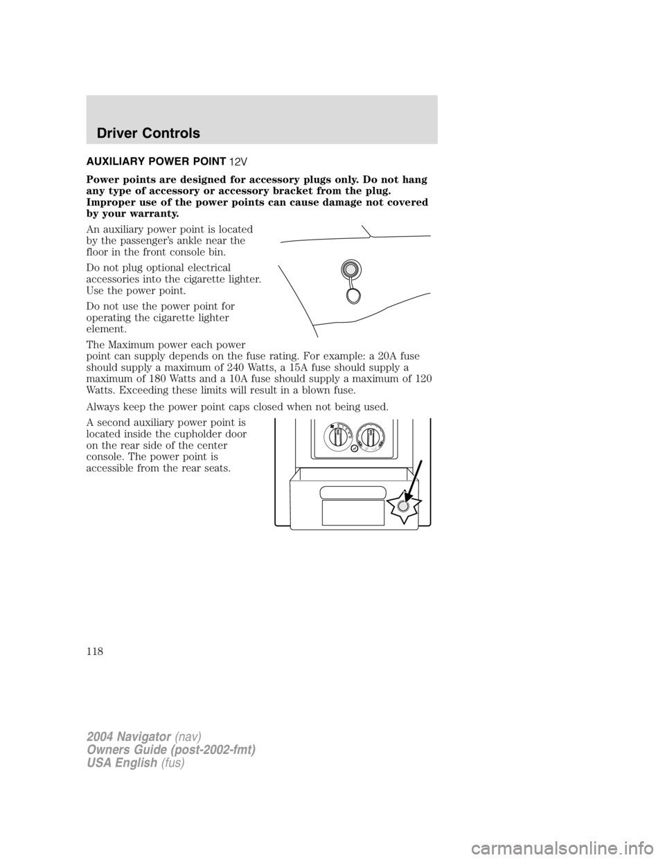 LINCOLN NAVIGATOR 2004  Owners Manual AUXILIARY POWER POINT
Power points are designed for accessory plugs only. Do not hang
any type of accessory or accessory bracket from the plug.
Improper use of the power points can cause damage not co