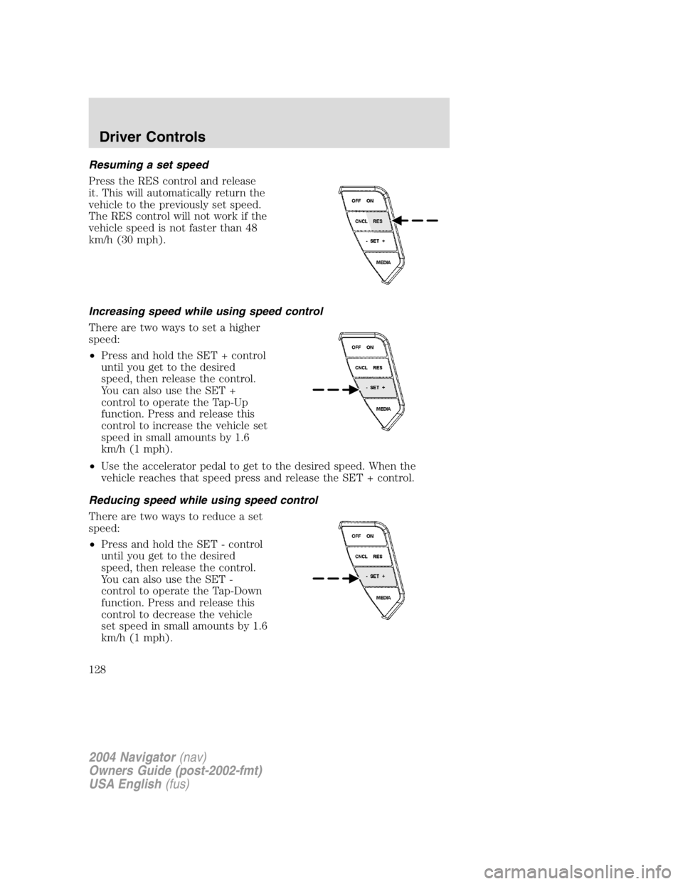 LINCOLN NAVIGATOR 2004 Owners Manual Resuming a set speed
Press the RES control and release
it. This will automatically return the
vehicle to the previously set speed.
The RES control will not work if the
vehicle speed is not faster than LINCOLN NAVIGATOR 2004 Owners Manual Resuming a set speed
Press the RES control and release
it. This will automatically return the
vehicle to the previously set speed.
The RES control will not work if the
vehicle speed is not faster than