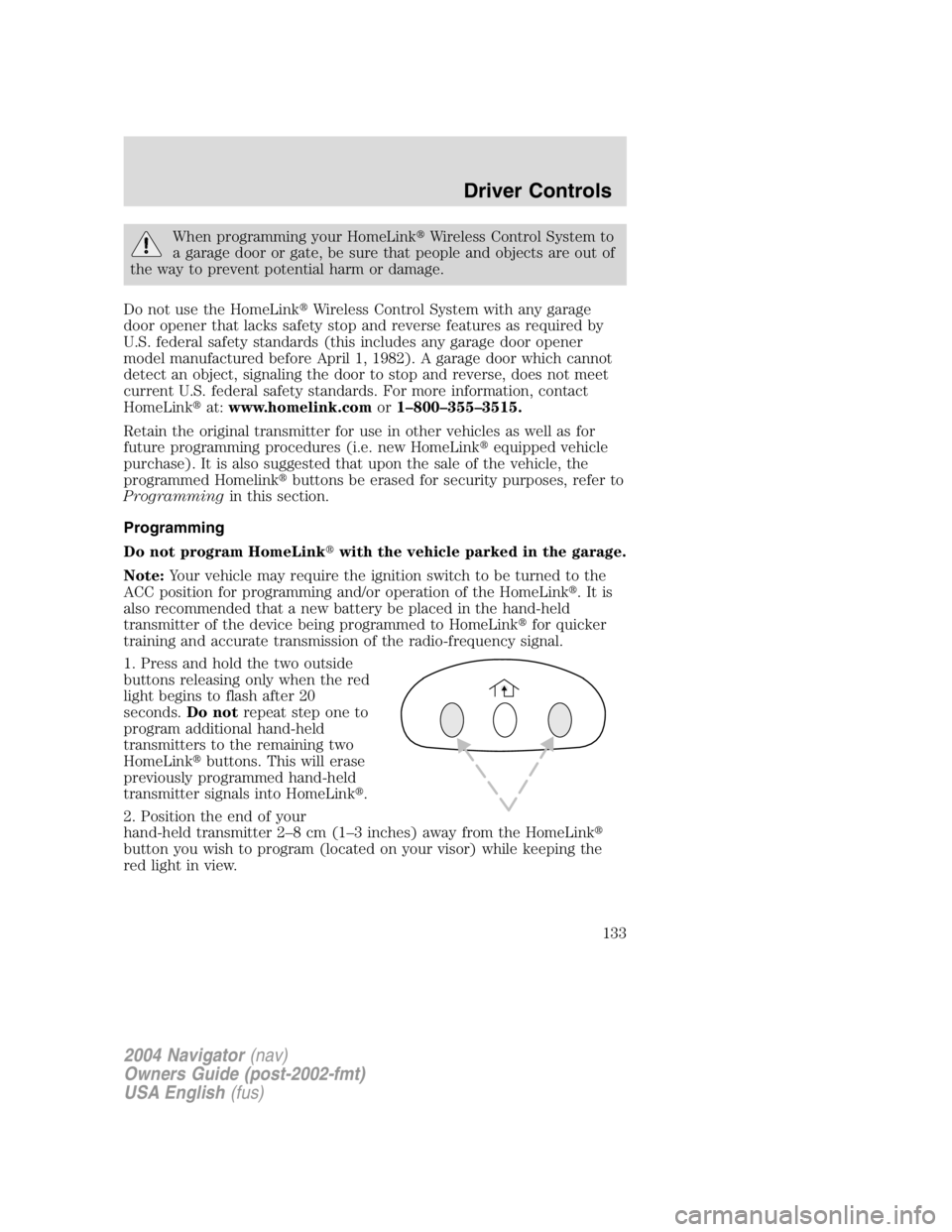 LINCOLN NAVIGATOR 2004  Owners Manual When programming your HomeLink  Wireless Control System to
a garage door or gate, be sure that people and objects are out of
the way to prevent potential harm or damage.
Do not use the HomeLink  Wir