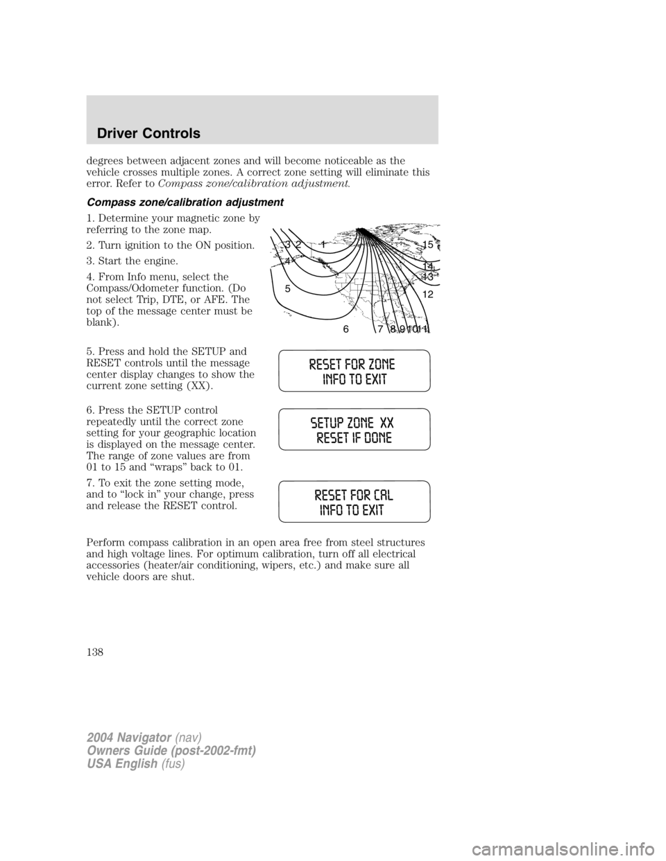 LINCOLN NAVIGATOR 2004  Owners Manual degrees between adjacent zones and will become noticeable as the
vehicle crosses multiple zones. A correct zone setting will eliminate this
error. Refer to Compass zone/calibration adjustment.
Compass