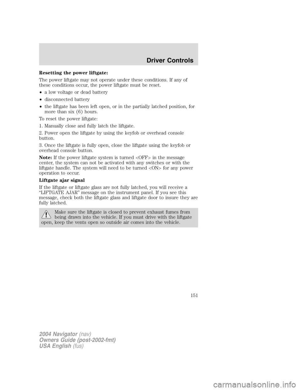 LINCOLN NAVIGATOR 2004 Owners Guide Resetting the power liftgate:
The power liftgate may not operate under these conditions. If any of
these conditions occur, the power liftgate must be reset.
• a low voltage or dead battery
• disco