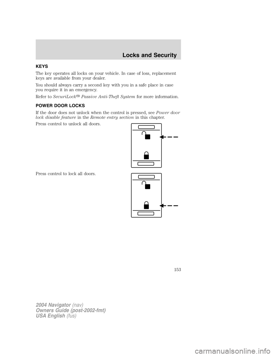 LINCOLN NAVIGATOR 2004 User Guide KEYS
The key operates all locks on your vehicle. In case of loss, replacement
keys are available from your dealer.
You should always carry a second key with you in a safe place in case
you require it 