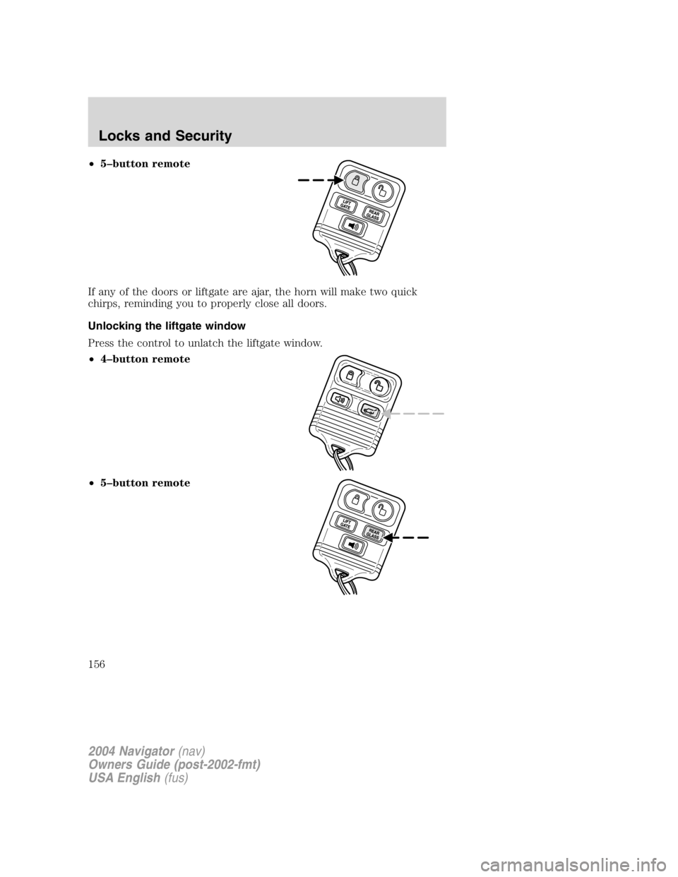 LINCOLN NAVIGATOR 2004 Owners Manual • 5 – button remote
If any of the doors or liftgate are ajar, the horn will make two quick
chirps, reminding you to properly close all doors.
Unlocking the liftgate window
Press the control to unl LINCOLN NAVIGATOR 2004 Owners Manual • 5 – button remote
If any of the doors or liftgate are ajar, the horn will make two quick
chirps, reminding you to properly close all doors.
Unlocking the liftgate window
Press the control to unl