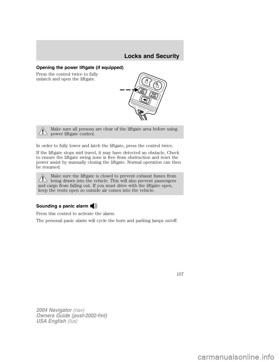 LINCOLN NAVIGATOR 2004 Owners Guide Opening the power liftgate (if equipped)
Press the control twice to fully
unlatch and open the liftgate.
Make sure all persons are clear of the liftgate area before using
power liftgate control.
In or