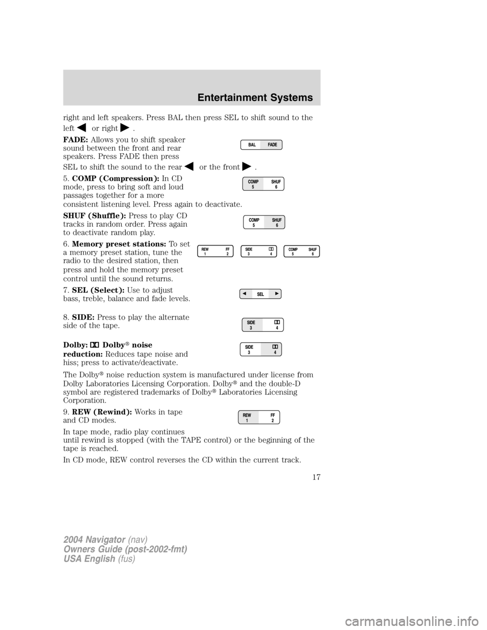 LINCOLN NAVIGATOR 2004 User Guide right and left speakers. Press BAL then press SEL to shift sound to the
left
or right .
FADE: Allows you to shift speaker
sound between the front and rear
speakers. Press FADE then press
SEL to shift LINCOLN NAVIGATOR 2004 User Guide right and left speakers. Press BAL then press SEL to shift sound to the
left
or right .
FADE: Allows you to shift speaker
sound between the front and rear
speakers. Press FADE then press
SEL to shift