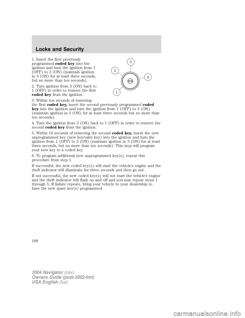 LINCOLN NAVIGATOR 2004  Owners Manual 1. Insert the first previously
programmed coded key into the
ignition and turn the ignition from 1
(OFF) to 3 (ON) (maintain ignition
in 3 (ON) for at least three seconds,
but no more than ten seconds