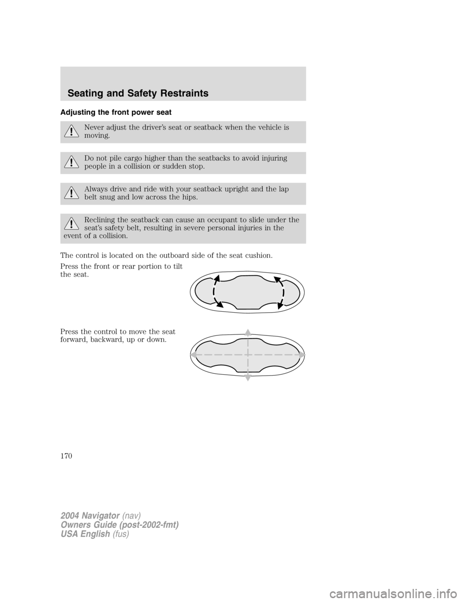 LINCOLN NAVIGATOR 2004  Owners Manual Adjusting the front power seat
Never adjust the driver ’ s seat or seatback when the vehicle is
moving.
Do not pile cargo higher than the seatbacks to avoid injuring
people in a collision or sudden 