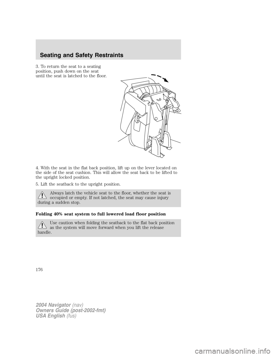 LINCOLN NAVIGATOR 2004 Owners Manual 3. To return the seat to a seating
position, push down on the seat
until the seat is latched to the floor.
4. With the seat in the flat back position, lift up on the lever located on
the side of the s LINCOLN NAVIGATOR 2004 Owners Manual 3. To return the seat to a seating
position, push down on the seat
until the seat is latched to the floor.
4. With the seat in the flat back position, lift up on the lever located on
the side of the s