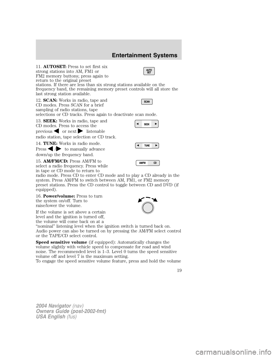 LINCOLN NAVIGATOR 2004 User Guide 11. AUTOSET: Press to set first six
strong stations into AM, FM1 or
FM2 memory buttons; press again to
return to the original preset
stations. If there are less than six strong stations available on t LINCOLN NAVIGATOR 2004 User Guide 11. AUTOSET: Press to set first six
strong stations into AM, FM1 or
FM2 memory buttons; press again to
return to the original preset
stations. If there are less than six strong stations available on t