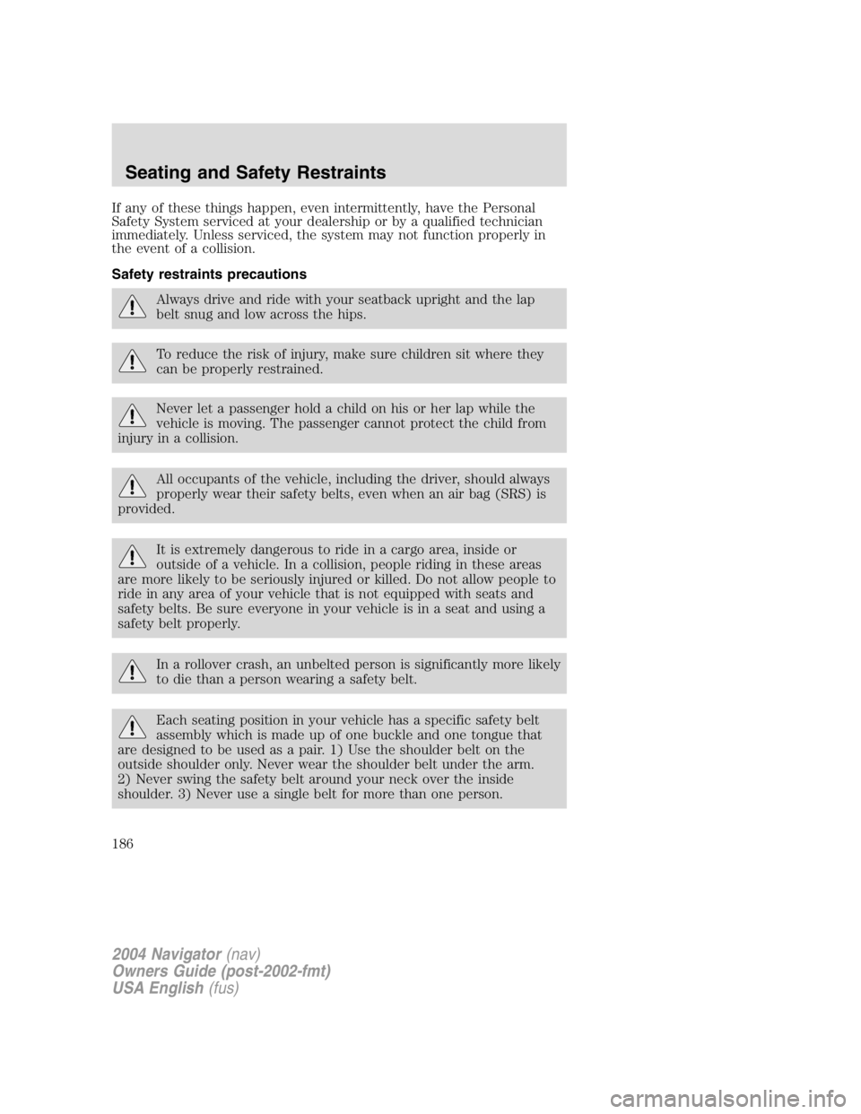 LINCOLN NAVIGATOR 2004 Owners Manual If any of these things happen, even intermittently, have the Personal
Safety System serviced at your dealership or by a qualified technician
immediately. Unless serviced, the system may not function p LINCOLN NAVIGATOR 2004 Owners Manual If any of these things happen, even intermittently, have the Personal
Safety System serviced at your dealership or by a qualified technician
immediately. Unless serviced, the system may not function p