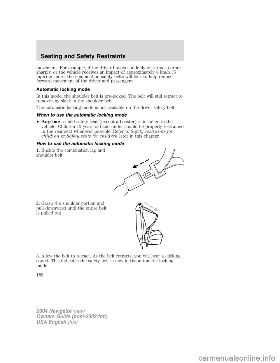 LINCOLN NAVIGATOR 2004 Owners Manual movement. For example, if the driver brakes suddenly or turns a corner
sharply, or the vehicle receives an impact of approximately 8 km/h (5
mph) or more, the combination safety belts will lock to hel LINCOLN NAVIGATOR 2004 Owners Manual movement. For example, if the driver brakes suddenly or turns a corner
sharply, or the vehicle receives an impact of approximately 8 km/h (5
mph) or more, the combination safety belts will lock to hel