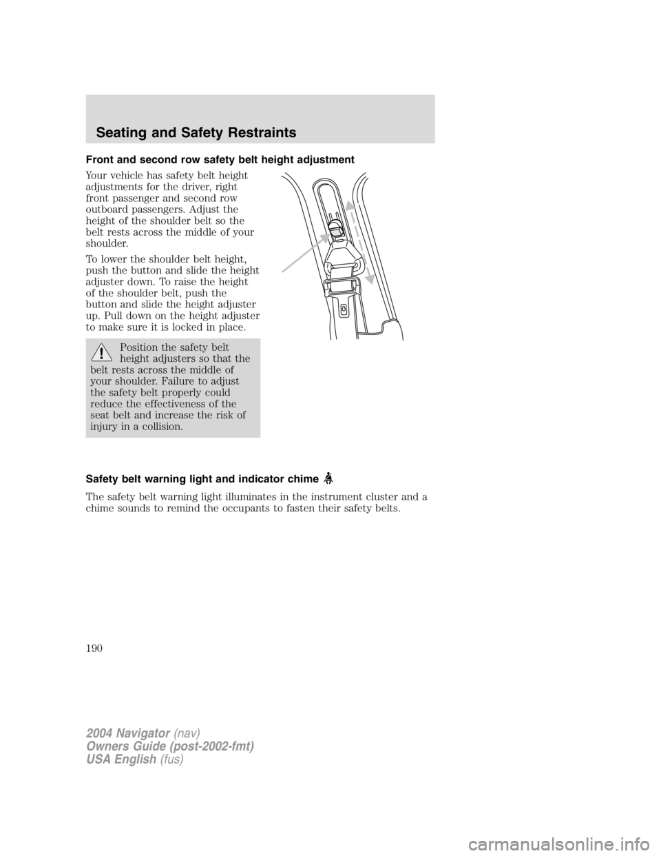 LINCOLN NAVIGATOR 2004 Owners Manual Front and second row safety belt height adjustment
Your vehicle has safety belt height
adjustments for the driver, right
front passenger and second row
outboard passengers. Adjust the
height of the sh LINCOLN NAVIGATOR 2004 Owners Manual Front and second row safety belt height adjustment
Your vehicle has safety belt height
adjustments for the driver, right
front passenger and second row
outboard passengers. Adjust the
height of the sh