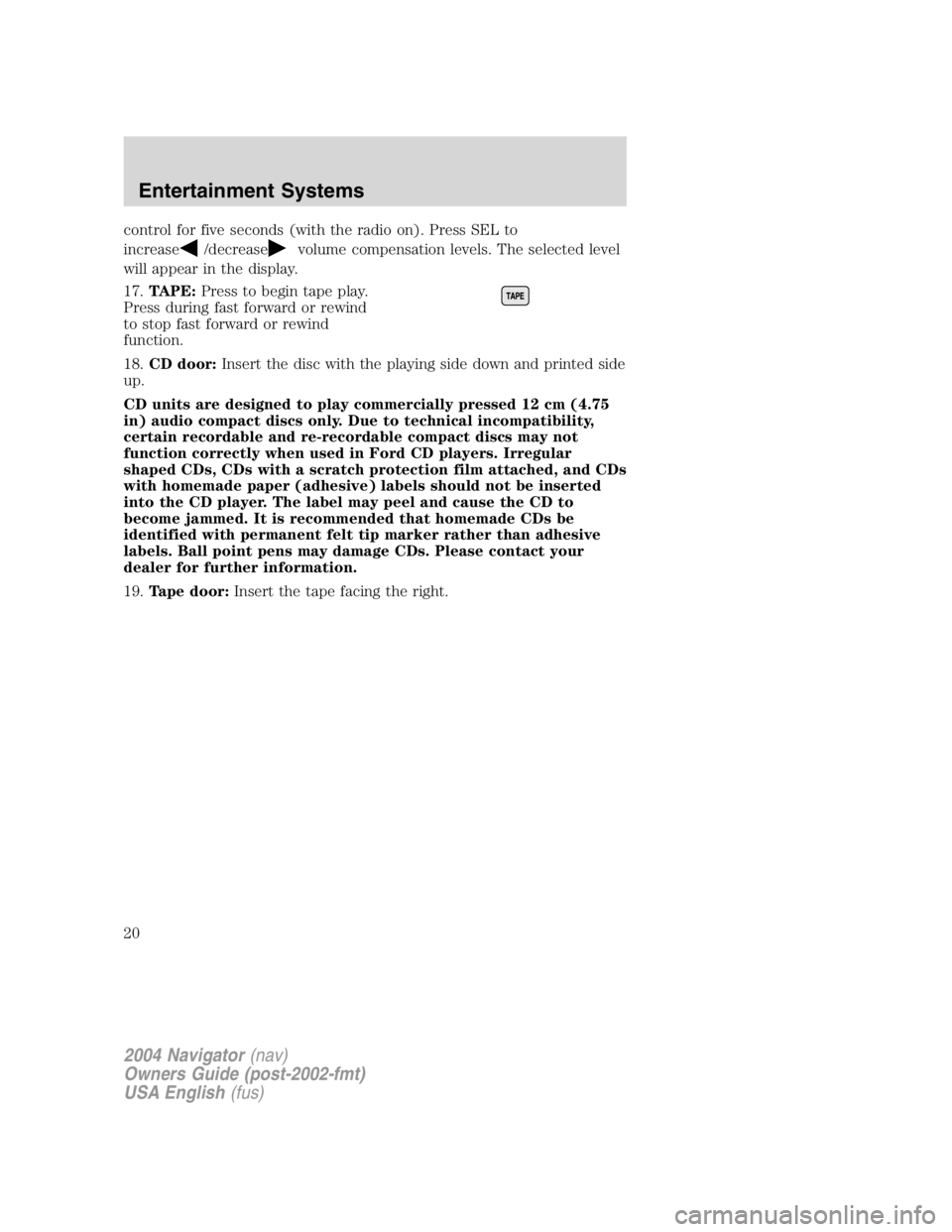 LINCOLN NAVIGATOR 2004 User Guide control for five seconds (with the radio on). Press SEL to
increase /decrease volume compensation levels. The selected level
will appear in the display.
17. TAPE: Press to begin tape play.
Press durin LINCOLN NAVIGATOR 2004 User Guide control for five seconds (with the radio on). Press SEL to
increase /decrease volume compensation levels. The selected level
will appear in the display.
17. TAPE: Press to begin tape play.
Press durin
