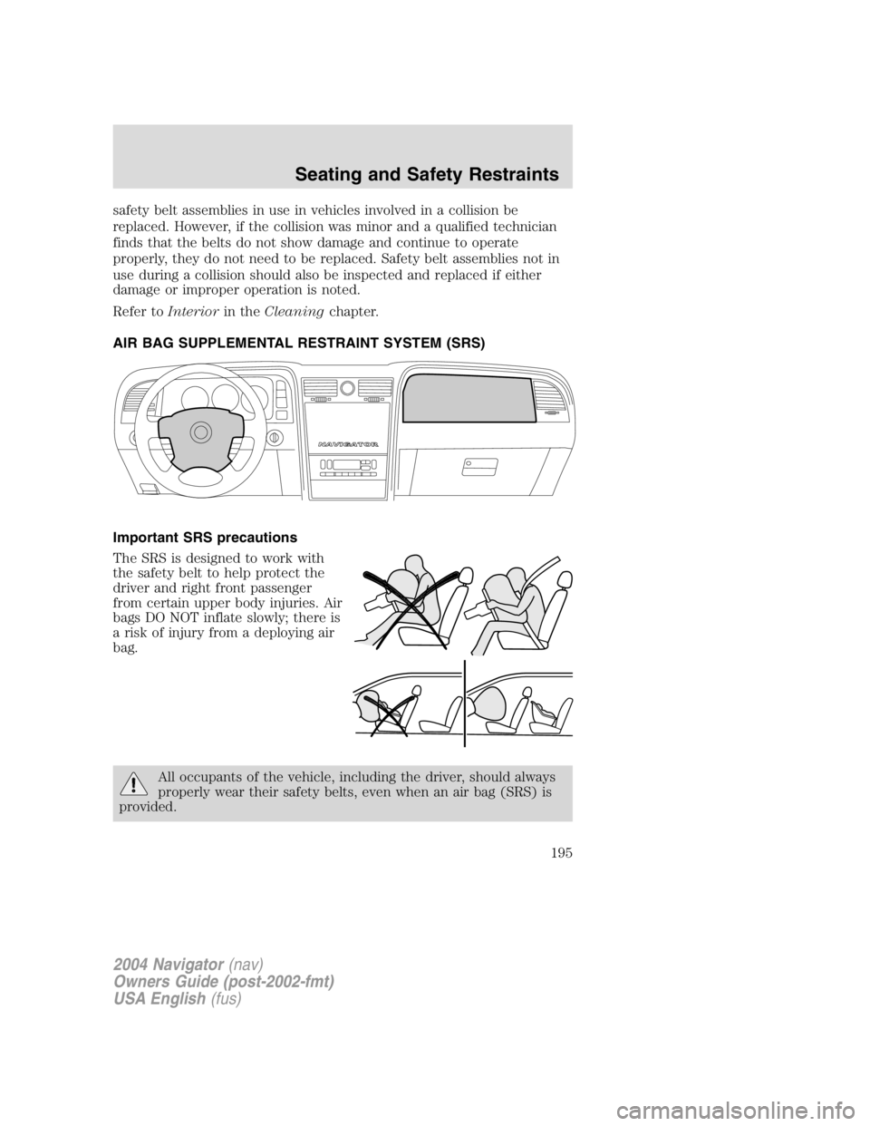 LINCOLN NAVIGATOR 2004  Owners Manual safety belt assemblies in use in vehicles involved in a collision be
replaced. However, if the collision was minor and a qualified technician
finds that the belts do not show damage and continue to op