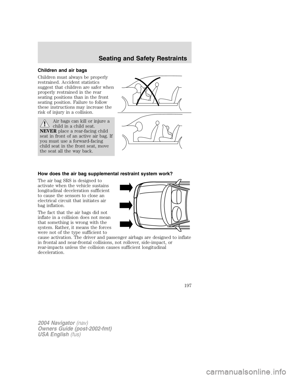 LINCOLN NAVIGATOR 2004  Owners Manual Children and air bags
Children must always be properly
restrained. Accident statistics
suggest that children are safer when
properly restrained in the rear
seating positions than in the front
seating 
