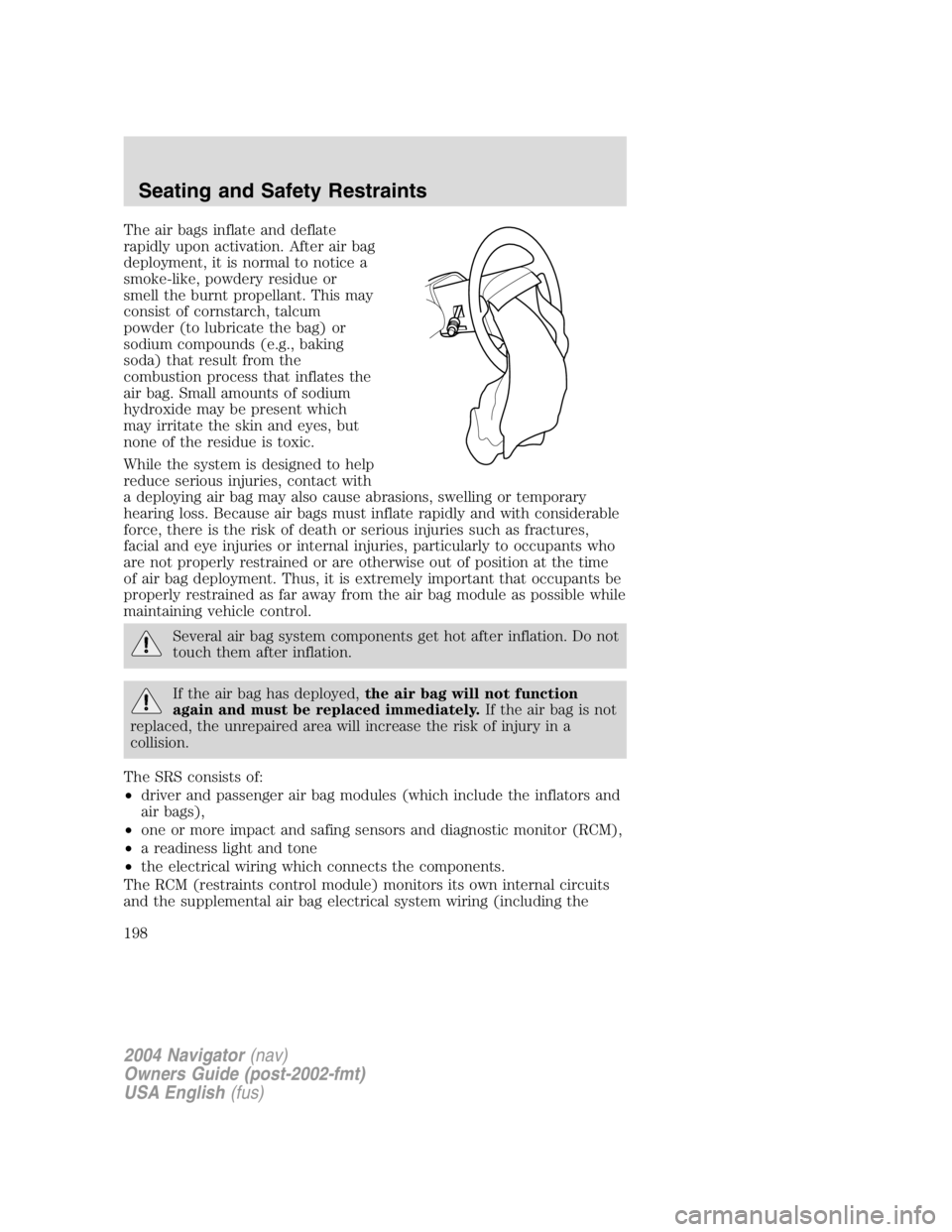 LINCOLN NAVIGATOR 2004  Owners Manual The air bags inflate and deflate
rapidly upon activation. After air bag
deployment, it is normal to notice a
smoke-like, powdery residue or
smell the burnt propellant. This may
consist of cornstarch, 