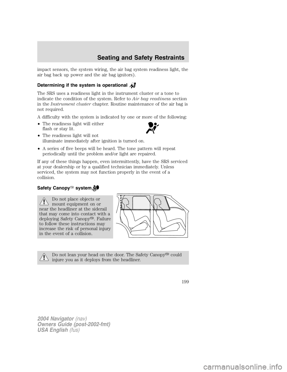 LINCOLN NAVIGATOR 2004  Owners Manual impact sensors, the system wiring, the air bag system readiness light, the
air bag back up power and the air bag ignitors).
Determining if the system is operational
The SRS uses a readiness light in t