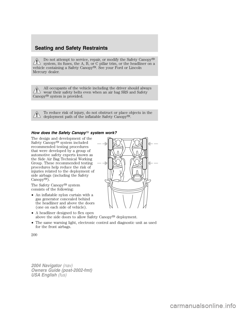 LINCOLN NAVIGATOR 2004  Owners Manual Do not attempt to service, repair, or modify the Safety Canopy 
system, its fuses, the A, B, or C pillar trim, or the headliner on a
vehicle containing a Safety Canopy  . See your Ford or Lincoln
Me