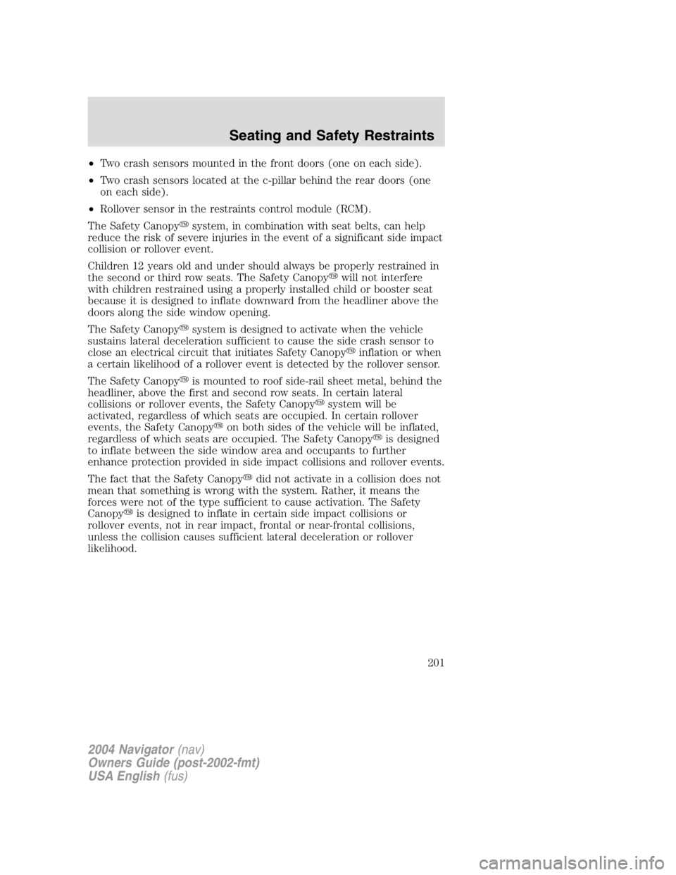 LINCOLN NAVIGATOR 2004  Owners Manual • Two crash sensors mounted in the front doors (one on each side).
• Two crash sensors located at the c-pillar behind the rear doors (one
on each side).
• Rollover sensor in the restraints contr