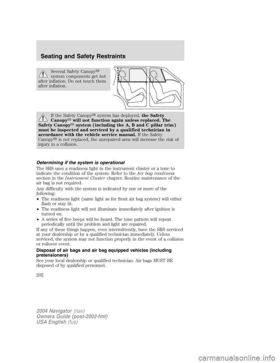 LINCOLN NAVIGATOR 2004  Owners Manual Several Safety Canopy 
system components get hot
after inflation. Do not touch them
after inflation.
If the Safety Canopy  system has deployed, the Safety
Canopy  will not function again unless rep