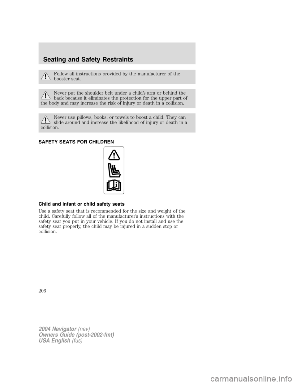 LINCOLN NAVIGATOR 2004  Owners Manual Follow all instructions provided by the manufacturer of the
booster seat.
Never put the shoulder belt under a child ’ s arm or behind the
back because it eliminates the protection for the upper part