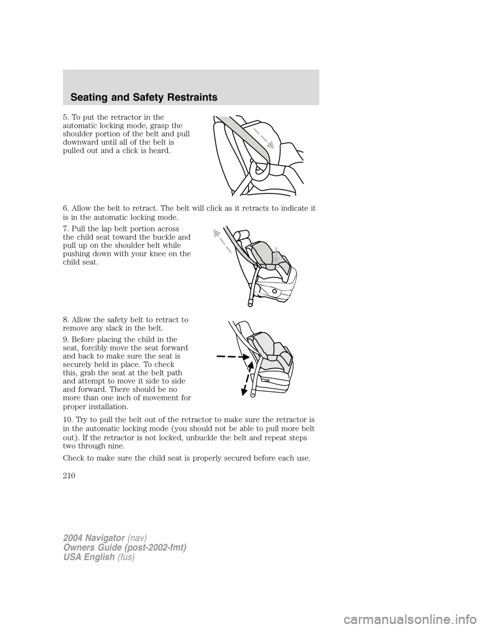 LINCOLN NAVIGATOR 2004  Owners Manual 5. To put the retractor in the
automatic locking mode, grasp the
shoulder portion of the belt and pull
downward until all of the belt is
pulled out and a click is heard.
6. Allow the belt to retract. 