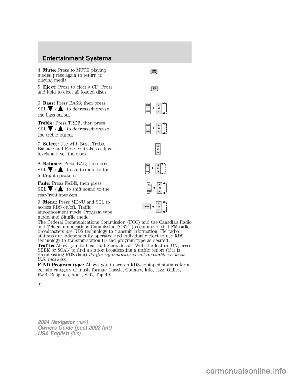 LINCOLN NAVIGATOR 2004 Owners Manual 4. Mute: Press to MUTE playing
media; press again to return to
playing media
5. Eject: Press to eject a CD. Press
and hold to eject all loaded discs.
6. Bass: Press BASS; then press
SEL / to decrease/ LINCOLN NAVIGATOR 2004 Owners Manual 4. Mute: Press to MUTE playing
media; press again to return to
playing media
5. Eject: Press to eject a CD. Press
and hold to eject all loaded discs.
6. Bass: Press BASS; then press
SEL / to decrease/