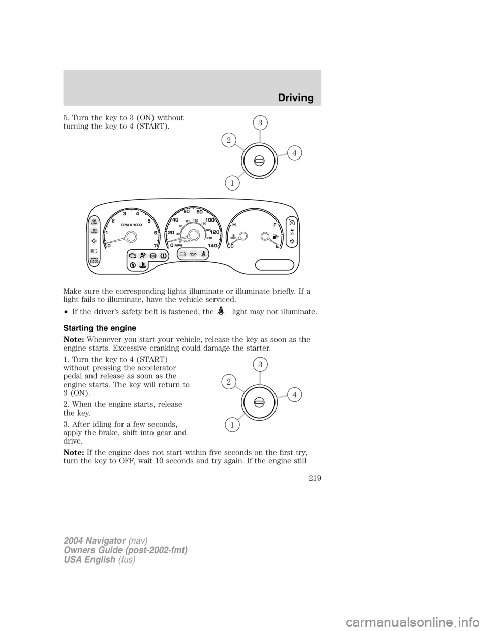 LINCOLN NAVIGATOR 2004 Owners Manual 5. Turn the key to 3 (ON) without
turning the key to 4 (START).
Make sure the corresponding lights illuminate or illuminate briefly. If a
light fails to illuminate, have the vehicle serviced.
• If t LINCOLN NAVIGATOR 2004 Owners Manual 5. Turn the key to 3 (ON) without
turning the key to 4 (START).
Make sure the corresponding lights illuminate or illuminate briefly. If a
light fails to illuminate, have the vehicle serviced.
• If t