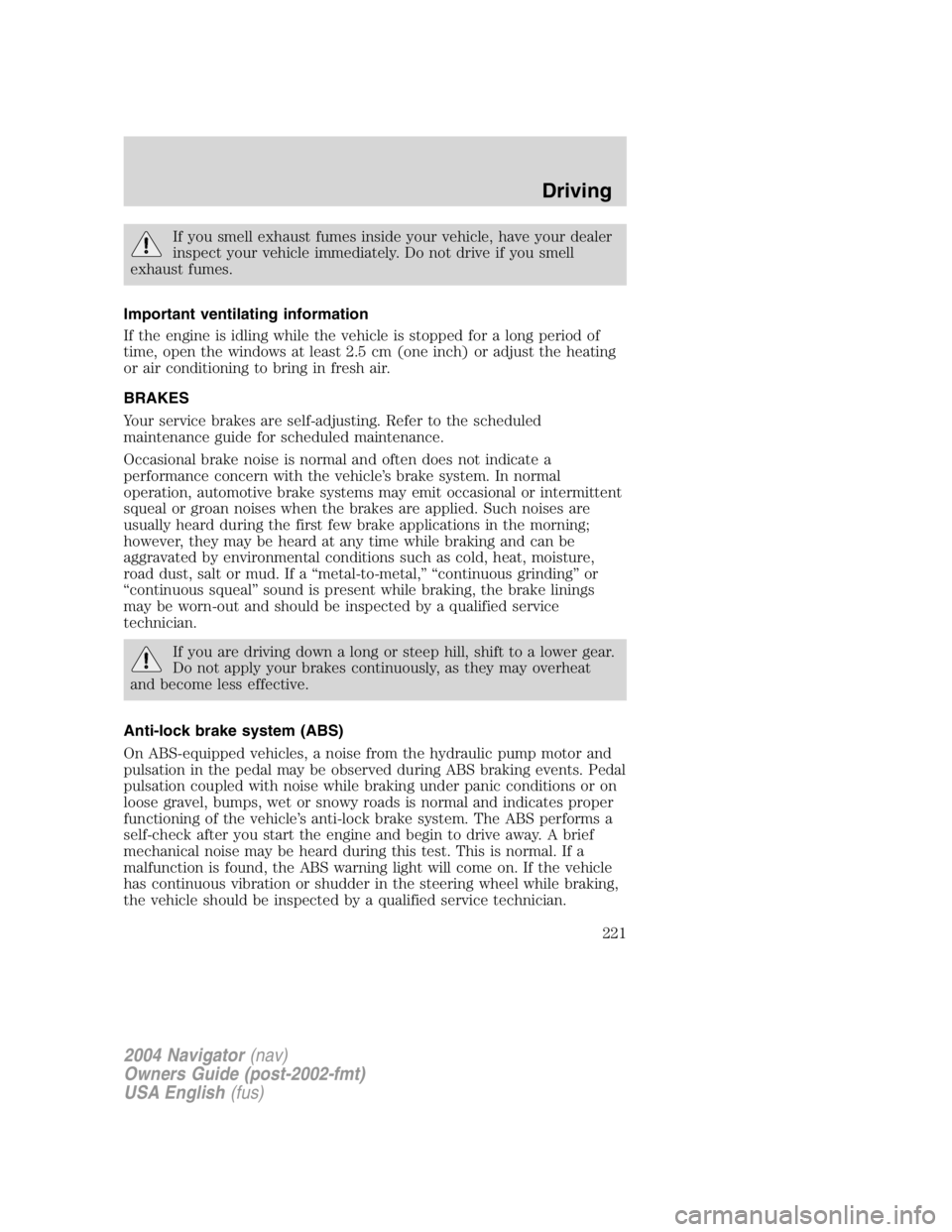 LINCOLN NAVIGATOR 2004 Owners Manual If you smell exhaust fumes inside your vehicle, have your dealer
inspect your vehicle immediately. Do not drive if you smell
exhaust fumes.
Important ventilating information
If the engine is idling wh LINCOLN NAVIGATOR 2004 Owners Manual If you smell exhaust fumes inside your vehicle, have your dealer
inspect your vehicle immediately. Do not drive if you smell
exhaust fumes.
Important ventilating information
If the engine is idling wh