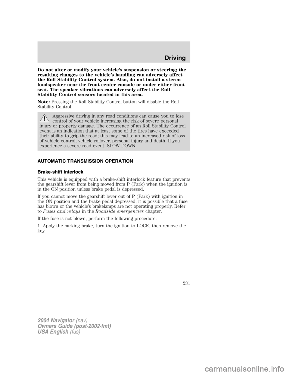 LINCOLN NAVIGATOR 2004  Owners Manual Do not alter or modify your vehicle ’ s suspension or steering; the
resulting changes to the vehicle ’ s handling can adversely affect
the Roll Stability Control system. Also, do not install a ste