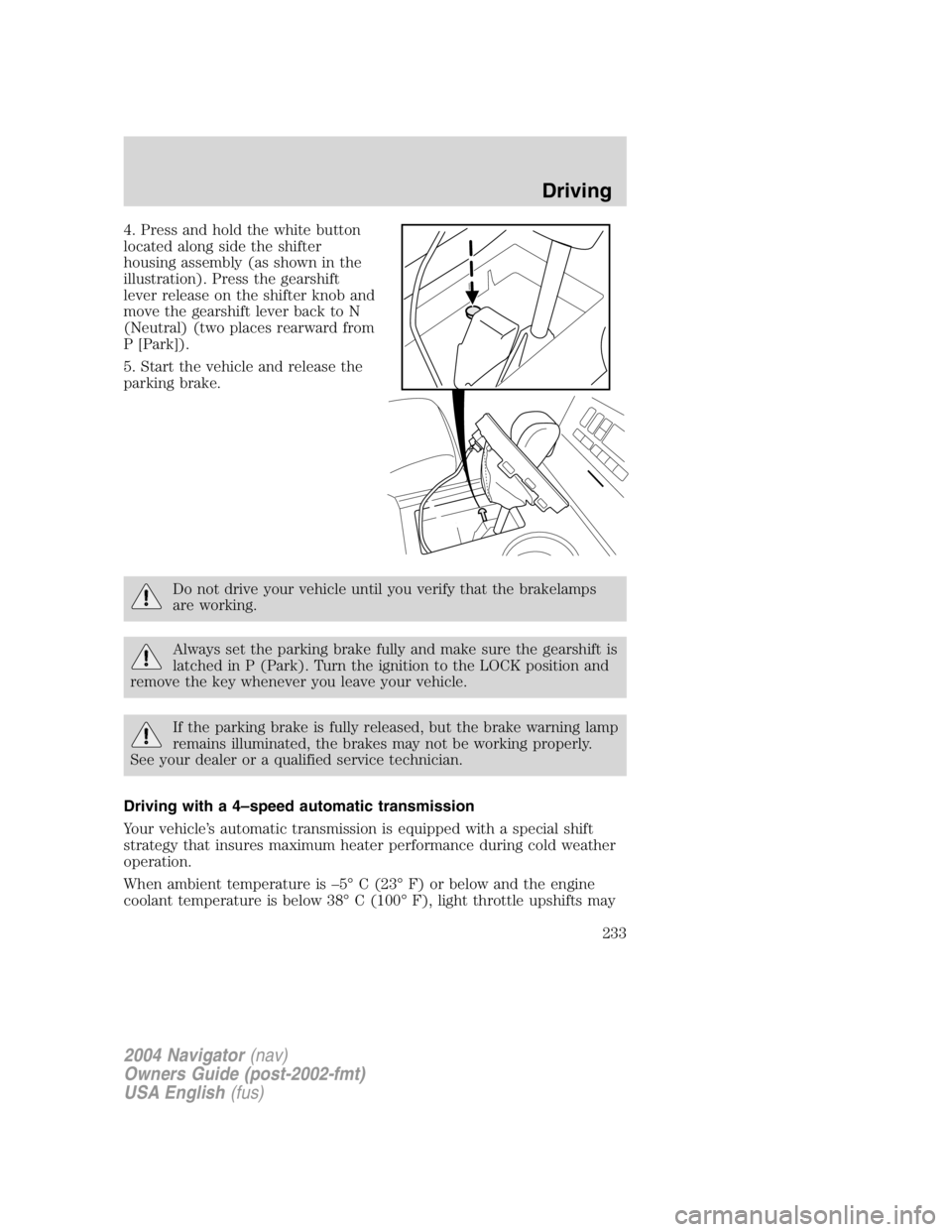 LINCOLN NAVIGATOR 2004 Owners Manual 4. Press and hold the white button
located along side the shifter
housing assembly (as shown in the
illustration). Press the gearshift
lever release on the shifter knob and
move the gearshift lever ba LINCOLN NAVIGATOR 2004 Owners Manual 4. Press and hold the white button
located along side the shifter
housing assembly (as shown in the
illustration). Press the gearshift
lever release on the shifter knob and
move the gearshift lever ba