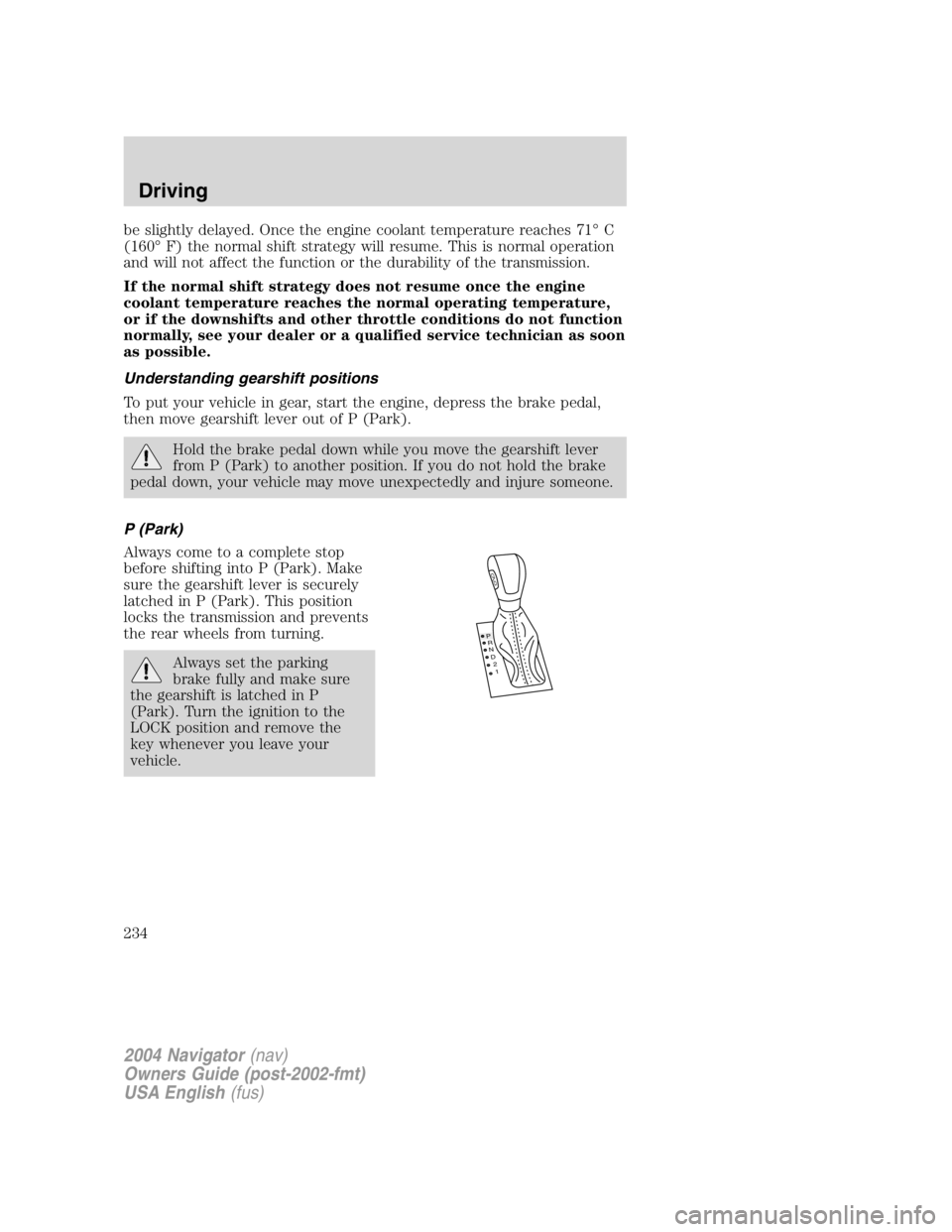 LINCOLN NAVIGATOR 2004 Owners Manual be slightly delayed. Once the engine coolant temperature reaches 71 ° C
(160 ° F) the normal shift strategy will resume. This is normal operation
and will not affect the function or the durability o LINCOLN NAVIGATOR 2004 Owners Manual be slightly delayed. Once the engine coolant temperature reaches 71 ° C
(160 ° F) the normal shift strategy will resume. This is normal operation
and will not affect the function or the durability o