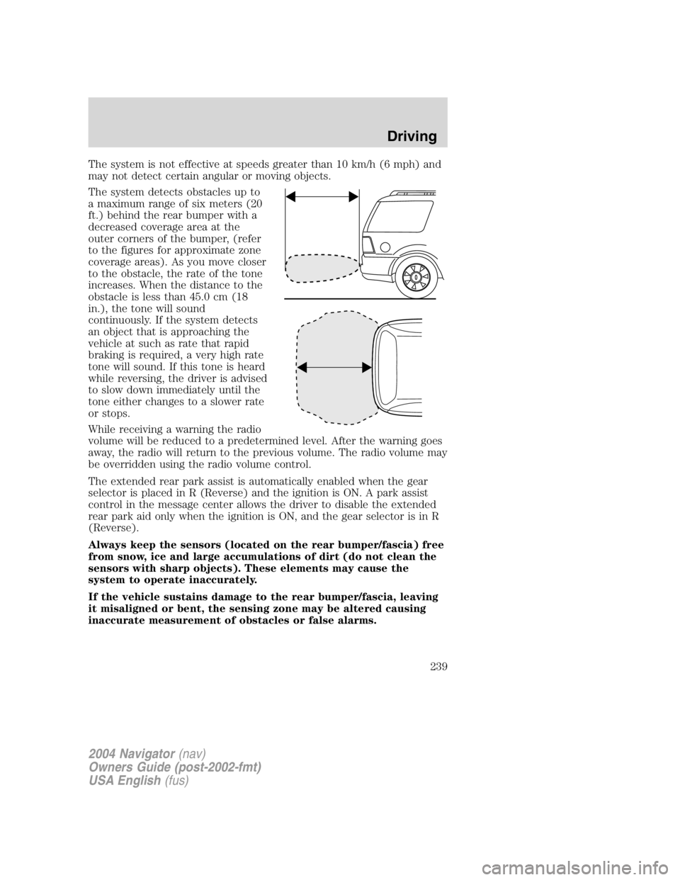 LINCOLN NAVIGATOR 2004 Owners Manual The system is not effective at speeds greater than 10 km/h (6 mph) and
may not detect certain angular or moving objects.
The system detects obstacles up to
a maximum range of six meters (20
ft.) behin LINCOLN NAVIGATOR 2004 Owners Manual The system is not effective at speeds greater than 10 km/h (6 mph) and
may not detect certain angular or moving objects.
The system detects obstacles up to
a maximum range of six meters (20
ft.) behin