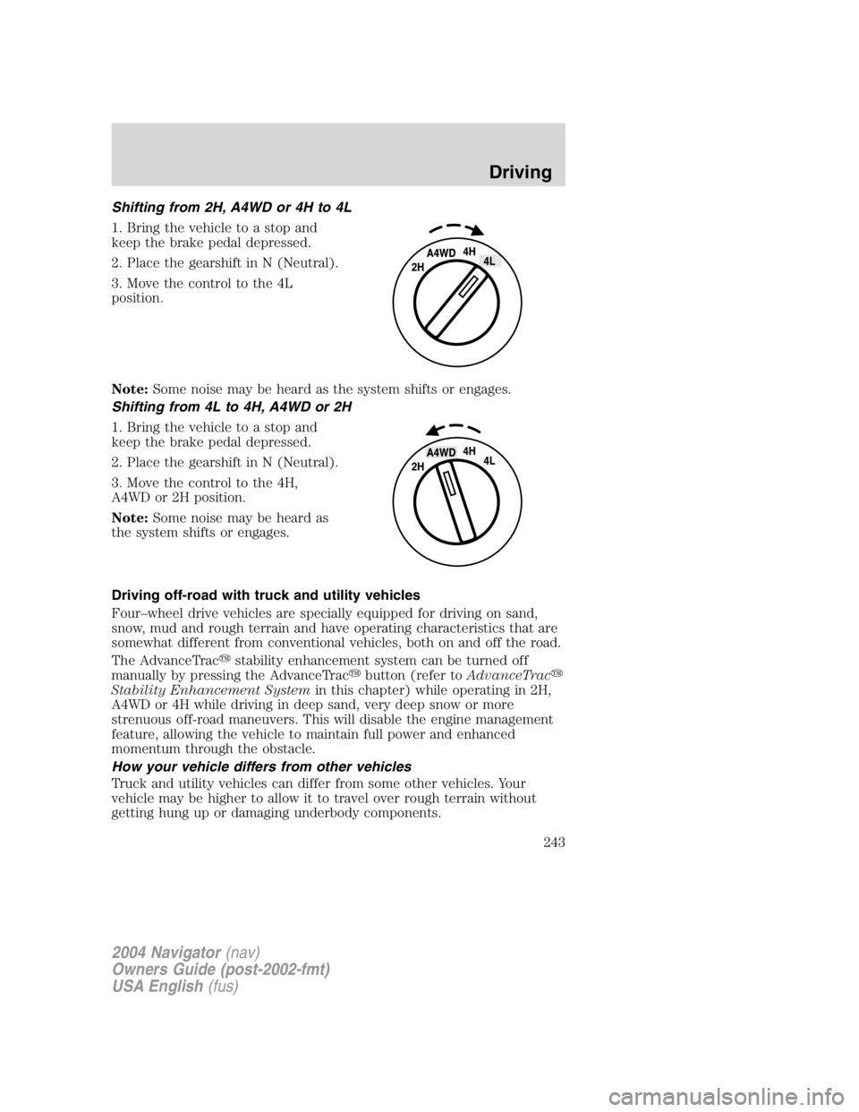 LINCOLN NAVIGATOR 2004 Owners Manual Shifting from 2H, A4WD or 4H to 4L
1. Bring the vehicle to a stop and
keep the brake pedal depressed.
2. Place the gearshift in N (Neutral).
3. Move the control to the 4L
position.
Note: Some noise ma LINCOLN NAVIGATOR 2004 Owners Manual Shifting from 2H, A4WD or 4H to 4L
1. Bring the vehicle to a stop and
keep the brake pedal depressed.
2. Place the gearshift in N (Neutral).
3. Move the control to the 4L
position.
Note: Some noise ma