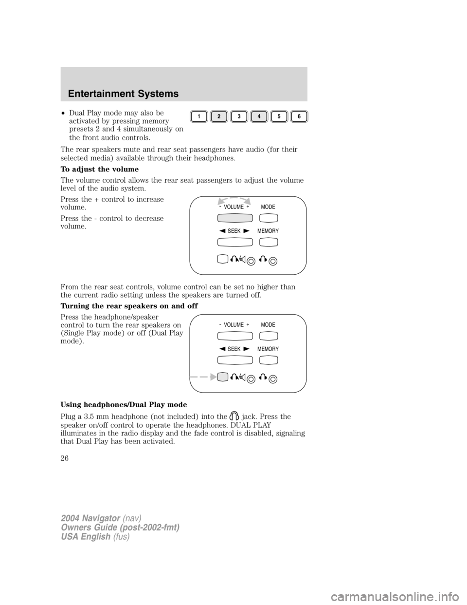 LINCOLN NAVIGATOR 2004  Owners Manual • Dual Play mode may also be
activated by pressing memory
presets 2 and 4 simultaneously on
the front audio controls.
The rear speakers mute and rear seat passengers have audio (for their
selected m