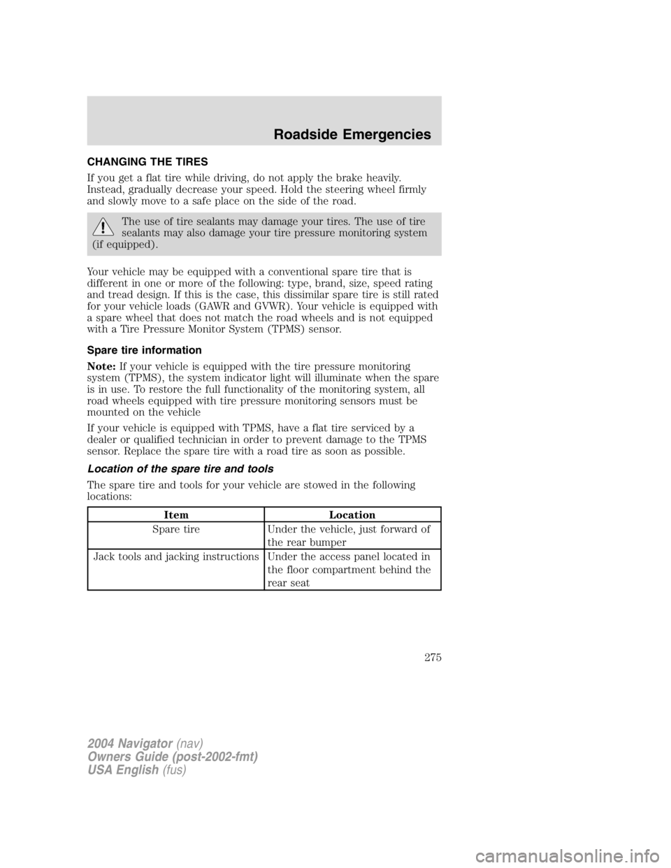 LINCOLN NAVIGATOR 2004 Owners Manual CHANGING THE TIRES
If you get a flat tire while driving, do not apply the brake heavily.
Instead, gradually decrease your speed. Hold the steering wheel firmly
and slowly move to a safe place on the s LINCOLN NAVIGATOR 2004 Owners Manual CHANGING THE TIRES
If you get a flat tire while driving, do not apply the brake heavily.
Instead, gradually decrease your speed. Hold the steering wheel firmly
and slowly move to a safe place on the s