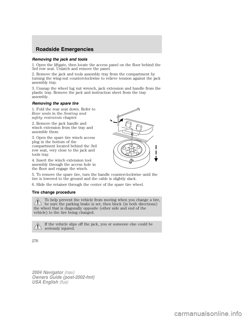LINCOLN NAVIGATOR 2004 Owners Manual Removing the jack and tools
1. Open the liftgate, then locate the access panel on the floor behind the
3rd row seat. Unlatch and remove the panel.
2. Remove the jack and tools assembly tray from the c LINCOLN NAVIGATOR 2004 Owners Manual Removing the jack and tools
1. Open the liftgate, then locate the access panel on the floor behind the
3rd row seat. Unlatch and remove the panel.
2. Remove the jack and tools assembly tray from the c