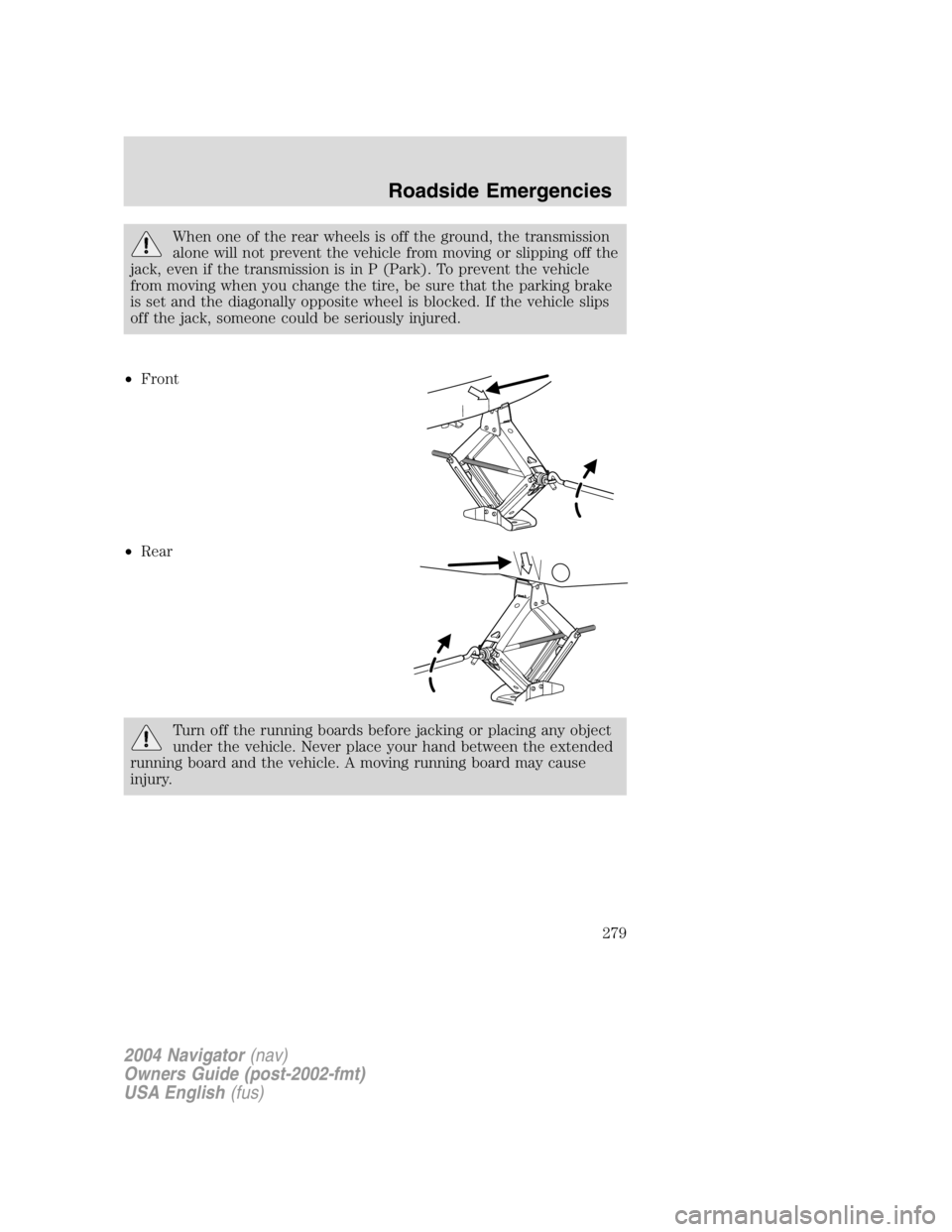 LINCOLN NAVIGATOR 2004 Owners Manual When one of the rear wheels is off the ground, the transmission
alone will not prevent the vehicle from moving or slipping off the
jack, even if the transmission is in P (Park). To prevent the vehicle LINCOLN NAVIGATOR 2004 Owners Manual When one of the rear wheels is off the ground, the transmission
alone will not prevent the vehicle from moving or slipping off the
jack, even if the transmission is in P (Park). To prevent the vehicle