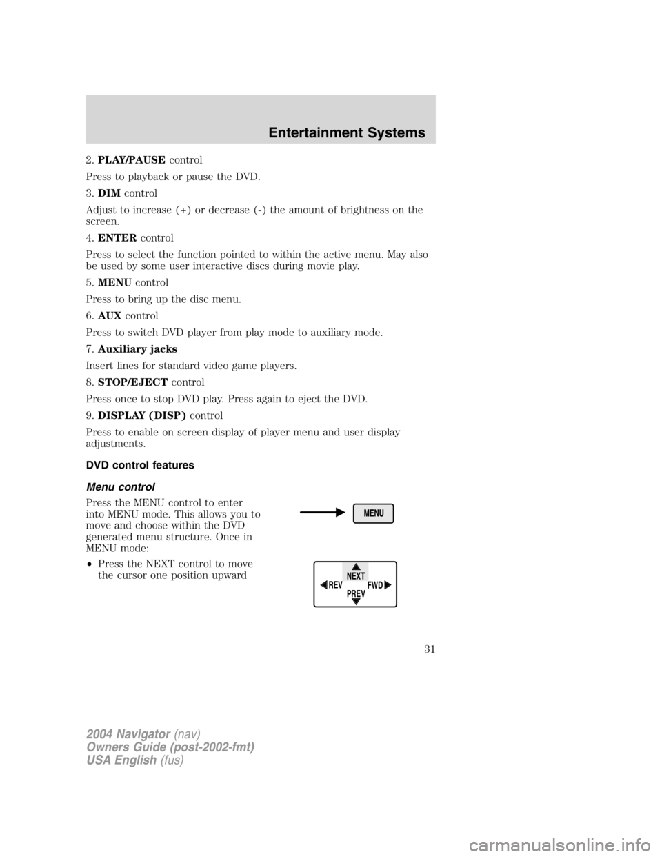 LINCOLN NAVIGATOR 2004 Owners Guide 2. PLAY/PAUSE control
Press to playback or pause the DVD.
3. DIM control
Adjust to increase (+) or decrease (-) the amount of brightness on the
screen.
4. ENTER control
Press to select the function po LINCOLN NAVIGATOR 2004 Owners Guide 2. PLAY/PAUSE control
Press to playback or pause the DVD.
3. DIM control
Adjust to increase (+) or decrease (-) the amount of brightness on the
screen.
4. ENTER control
Press to select the function po